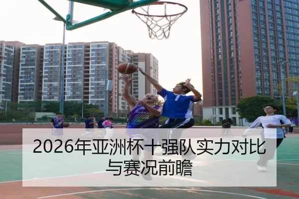 2026年亚洲杯十强队实力对比与赛况前瞻