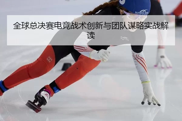 quan-qiu-zong-jue-sai-dian-jing-zhan-shu-chuang-xin-yu-tuan-dui-mou-lve-shi-zhan-jie-du-3-970.jpg